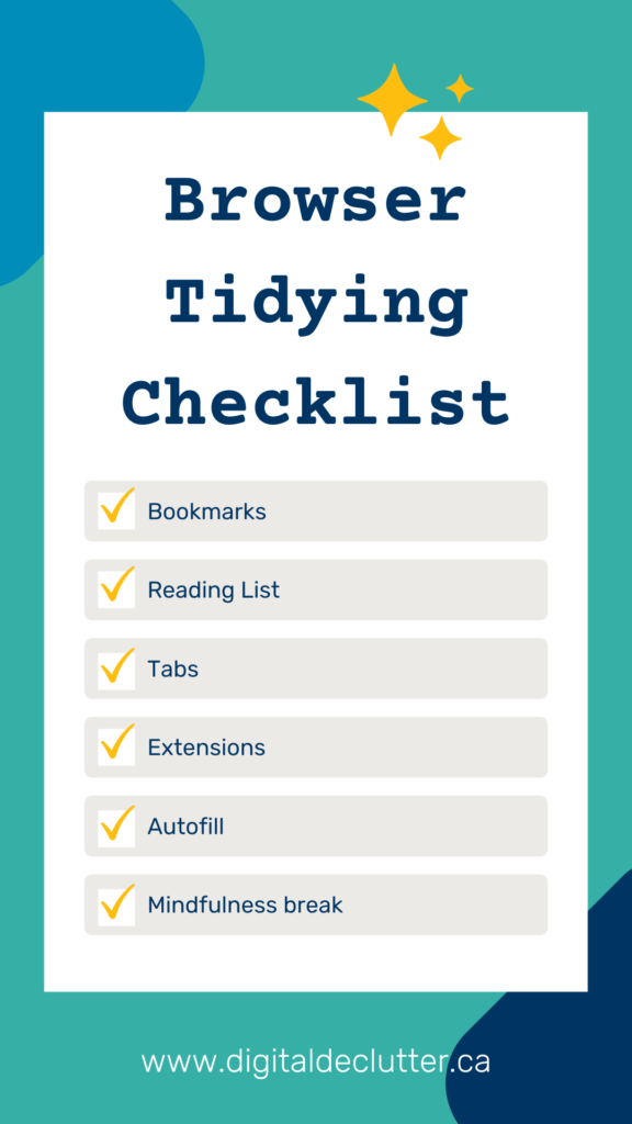 Browser Tidying Checklist. Bookmarks. Reading list. Tabs. Extensions. Autofill. Mindfulness break.
