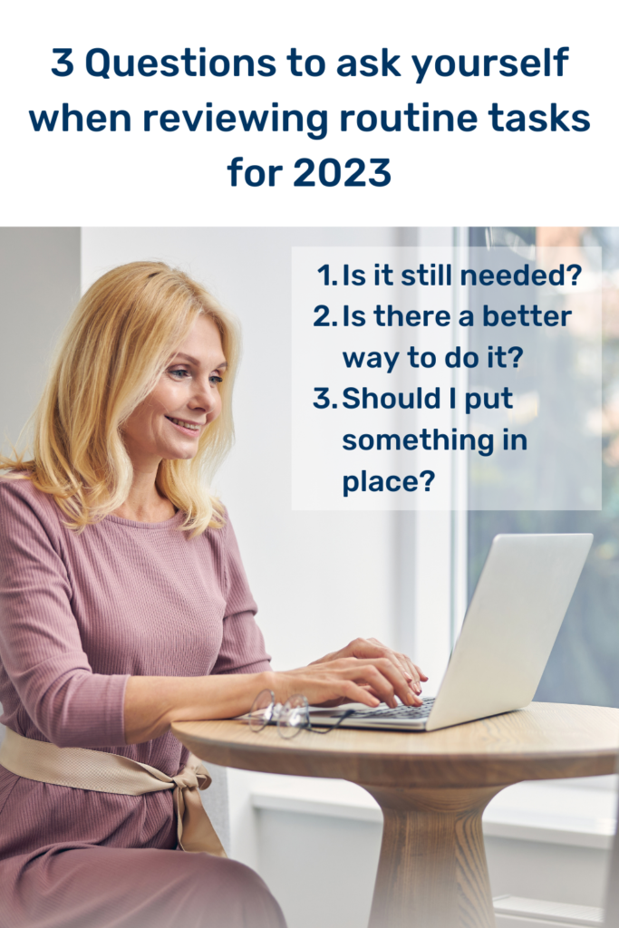 3 Questions to ask yourself when reviewing routine tasks for 2023. Is it still needed? Is there a better way to do it Should I put something in place?
